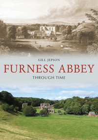 Furness Abbey Through Time by Gill Jepson, 9781398100022