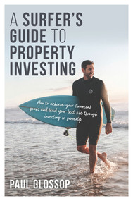 A Surfer's Guide to Property Investing (How to achieve your financial goals and lead your best life through investing in property) by Paul Glossop, 9780648410058