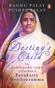 Destiny's Child (The Undefeatable Reign of Cochin's Parukutty Neithyaramma) by Raghu Palat, 9780670096305