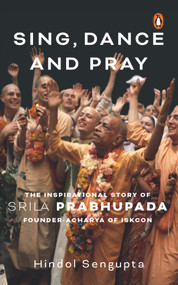 Sing, Dance and Pray (The Inspirational Story of Srila Prabhupada Founder-Acharya of Iskcon) by Hindol Sengupta, 9780670096732