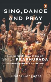 Sing, Dance and Pray (The Inspirational Story of Srila Prabhupada Founder-Acharya of Iskcon) by Hindol Sengupta, 9780670096732