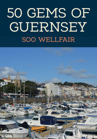 50 Gems of Guernsey (The History & Heritage of the Most Iconic Places) by Soo Wellfair, 9781398103566