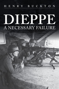 Dieppe (A Necessary Failure) by Henry Buckton, 9781398103863