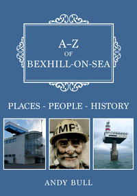 A-Z of Bexhill-on-Sea (Places-People-History) by Andy Bull, 9781398110731