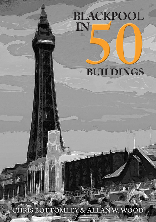 Blackpool in 50 Buildings by Allan Wood, Chris Bottomley, 9781445699387