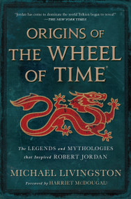 Origins of The Wheel of Time (The Legends and Mythologies that Inspired Robert Jordan) by Michael Livingston, Harriet McDougal, Robert Jordan, 9781250860521