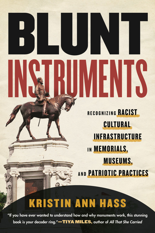 Blunt Instruments (Recognizing Racist Cultural Infrastructure in Memorials, Museums, and Patriotic Practices) by Kristin Ann Hass, 9780807006719