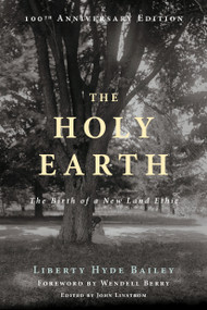 The Holy Earth (The Birth of a New Land Ethic) by Liberty Hyde Bailey, Wendell Berry, John Linstrom, 9781619025875