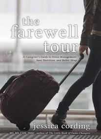 The Farewell Tour (A Caregiver's Guide to Stress Management, Sane Nutrition, and Better Sleep) by Jessica Cording, 9781632280756