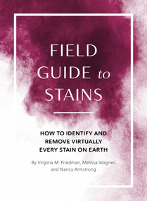 Field Guide to Stains (How to Identify and Remove Virtually Every Stain on Earth) by Virginia M. Friedman, Melissa Wagner, Nancy Armstrong, 9781683693260