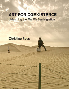 Art for Coexistence (Unlearning the Way We See Migration) by Christine Ross, 9780262047395