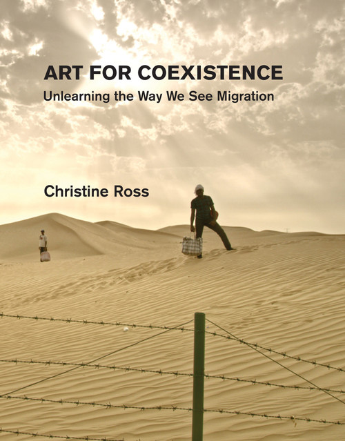 Art for Coexistence (Unlearning the Way We See Migration) by Christine Ross, 9780262047395