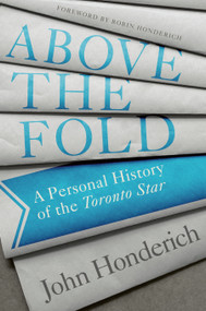 Above the Fold (A Personal History of the Toronto Star) by John Honderich, 9780771000201