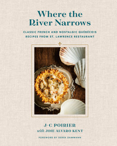 Where the River Narrows (Classic French & Nostalgic Québécois Recipes From St. Lawrence Restaurant) by J-C Poirier, Joie Alvaro Kent, Derek Dammann, 9780525611189