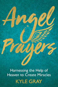 Angel Prayers (Harnessing the Help of Heaven to Create Miracles) by Kyle Gray, 9781788170239