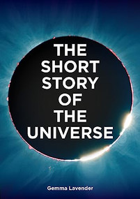 The Short Story of the Universe (A Pocket Guide to the History, Structure, Theories and Building Blocks of the Cosmos) by Gemma Lavender, 9780857829382