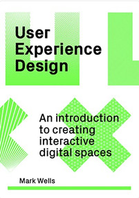 User Experience Design (An Introduction to Creating Interactive Digital Spaces) by Mark Wells, 9781529420265