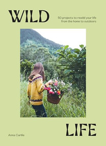 Wild Life (50 Projects to Rewild Your Life From the Home to Outdoors) by Anna Carlile, 9781741178012