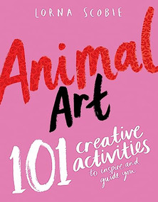 Animal Art (101 Creative Activities to Inspire and Guide You) by Lorna Scobie, 9781784884451