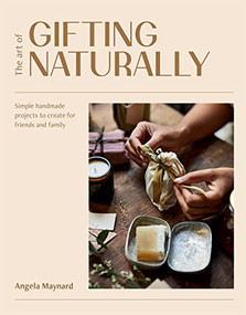 The Art of Gifting Naturally (Simple, Handmade Projects to Create for Friends and Family) by Angela Maynard, 9781784885298