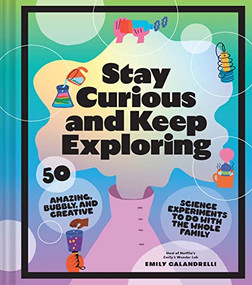 Stay Curious and Keep Exploring (50 Amazing, Bubbly, and Creative Science Experiments to Do with the Whole Family) by Emily Calandrelli, 9781797216225