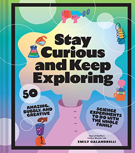 Stay Curious and Keep Exploring (50 Amazing, Bubbly, and Creative Science Experiments to Do with the Whole Family) by Emily Calandrelli, 9781797216225