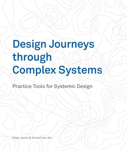 Design Journeys through Complex Systems (Practice Tools for Systemic Design) by Peter Jones, Kristel Van Ael, 9789063696344