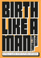 Birth Like a Man (A Field Guide for Future Fathers) by Pascal Rotteveel, 9789063696412