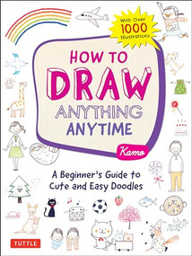 How to Draw Anything Anytime (A Beginner's Guide to Cute and Easy Doodles (over 1,000 illustrations)) by Kamo, 9780804853804