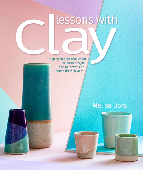 Lessons with Clay (Step-by-Step Techniques for Colorful Designs in Hand-Thrown and Hand-Built Tableware) by Melisa Dora, 9780764364693