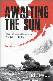 Awaiting the Sun (WWII Veterans Remember the Aleutians) by Bil Paul, 9780764365188
