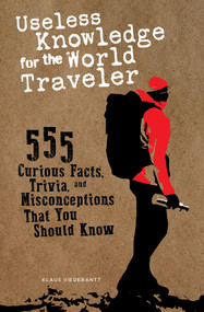 Useless Knowledge for the World Traveler (555 Curious Facts, Trivia, and Misconceptions That You Should Know) by Klaus Viedebantt, 9780764365058