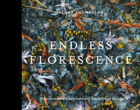 Endless Florescence (Transformative Contemporary Dried Floral Design) by Jenny Ingrum, 9780764364303