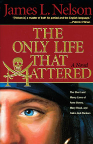 The Only Life That Mattered (The Short and Merry Lives of Anne Bonny, Mary Read, and Calico Jack) by James L. Nelson, 9781590130605