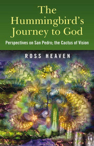 The Hummingbird's Journey to God (Perspectives on San Pedro; the Cactus of Vision) by Ross Heaven, 9781846942426