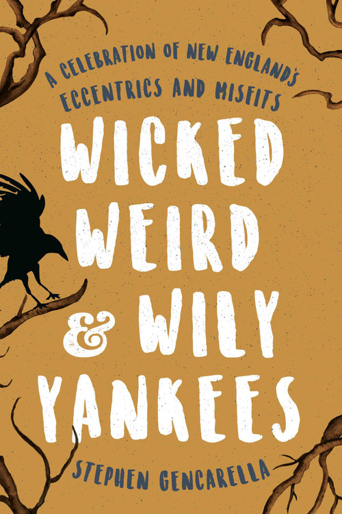 Wicked Weird & Wily Yankees (A Celebration of New England's Eccentrics and Misfits) by Stephen Gencarella, 9781493032662