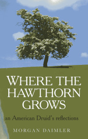 Where the Hawthorn Grows (An American Druid's Reflections) by Morgan Daimler, 9781780999692