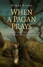 When a Pagan Prays (Exploring Prayer in Druidry and Beyond) by Nimue Brown, 9781782796336