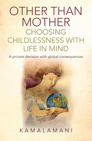 Other Than Mother - Choosing Childlessness with Life in Mind (A Private Decision With Global Consequences) by Kamalamani, 9781782798200