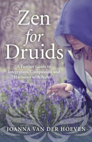 Zen for Druids (A Further Guide to Integration, Compassion and Harmony with Nature) by Joanna van der Hoeven, 9781785354427