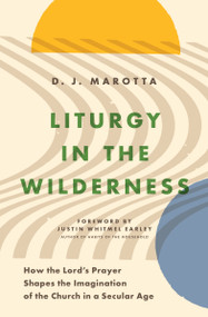 Liturgy in the Wilderness (How the Lord's Prayer Shapes the Imagination of the Church in a Secular Age) by D J Marotta, Justin Whitmel Earley, 9780802428561