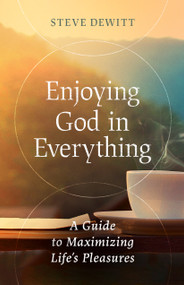 Enjoying God in Everything (A Guide to Maximizing Life's Pleasures) by Steve DeWitt, 9780802429278