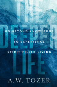 The Deeper Life (Go Beyond Knowledge to Experience Spirit-Filled Living) by A W Tozer, 9780802429339