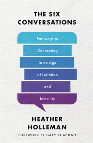 The Six Conversations (Pathways to Connecting in an Age of Isolation and Incivility) by Heather Holleman, Gary Chapman, 9780802429391