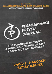 Performance-Driven Journal (The Playbook to Script a Winning Attitude in Life, Leadership and Business) by David L. Hancock, Bobby Kipper, 9781631954474
