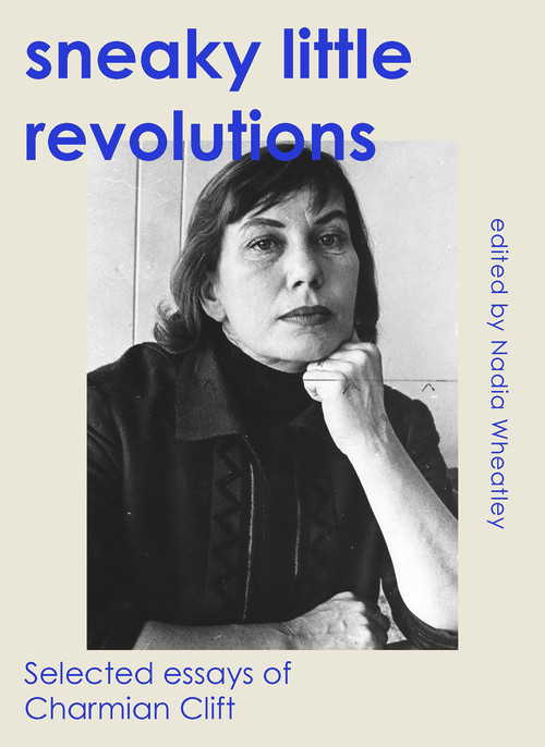 Sneaky Little Revolutions (Selected essays of Charmian Clift) by Nadia Wheatley, Charmian Clift, 9781742237442