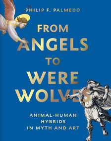 From Angels to Werewolves (Animal-Human Hybrids in Myth and Art) by Philip F. Palmedo, 9780789214461