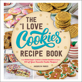 The "I Love Cookies" Recipe Book (From Rolled Sugar Cookies to Snickerdoodles and More, 100 of Your Favorite Cookie Recipes!) by Jacquelyn Parkes, 9781507220047