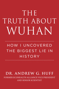 The Truth about Wuhan (How I Uncovered the Biggest Lie in History) by Andrew G. Huff, 9781510773882
