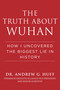 The Truth about Wuhan (How I Uncovered the Biggest Lie in History) by Andrew G. Huff, 9781510773882